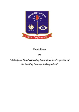 Thesis Paper
On
“A Study on Non-Performing Loan: from the Perspective of
the Banking Industry in Bangladesh”
 