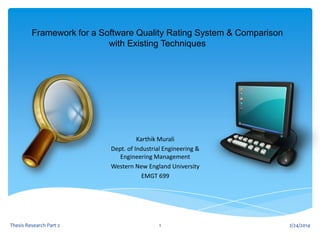 Framework for a Software Quality Rating System & Comparison
with Existing Techniques

Karthik Murali
Dept. of Industrial Engineering &
Engineering Management
Western New England University
EMGT 699

Thesis Research Part 2

1

2/24/2014

 