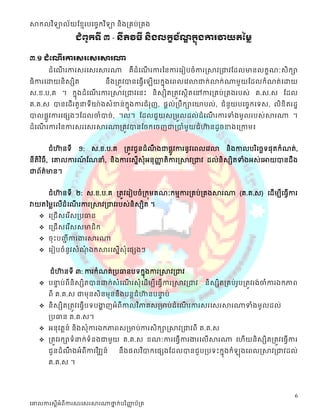 សាកលវ ិទ្យាល័យខ្មែរបច្ចេកវ ិទ្យា និងគ្រប់គ្រង

                   ជំព ូកទី ៣ - នីតិវិធី និងលកខខណកនងការវាយរម្មៃ
                                                ័ ឌ ុ

៣.១ ដំទណីរការសរទសរសារណា
       ដំដណរការស្រដស្រសារណា
           ើ                             គឺដំដណរការននការដរៀបចំការស្សាវត្ជាវដដលមានលក្សខណៈស្ិក្សា
                                               ើ
ធិការដោយនិស្សិត                 នឹ ងត្តូវបានដធវើដ   ើយក្សនុងដពលដវលាជាក្ស់ លាក្ស់ ណាមួ យដដលក្សំណត់ដោយ
ស្.ខ.ប.គ ។ ក្សនុងដំ ដណរការស្សាវត្ជាវដនះ និ ស្សិតត្តូវស្ិតដៅការត្គប់ ត្គងរបស្់ គ.ស្.ស្ ដដល
                      ើ                                    ថ
គ.គ.ស្ បានដដើ រតួនាទីយា៉ងស្ំខាន់ក្សុងការជំ រញ, ផតល់ត្បឹ ក្សាដយាបល់, ជំ នួយបដចចក្សដទស្, លិខិតរដឋ
                                    ន       ុ
បាលផលូវការដផសងៗដដលចាំបាច់, ។ល។ ដដលជួយស្ត្មួលដល់ដំដណរការទំងមូលរបស្់សារណា ។
                                                        ើ
ដំដណរការននការស្រដស្រសារណាត្តូវបានដចក្សដចញជាត្បាំមួយជំហានដូចខាងដត្កាម៖
    ើ                                                 ៊


       ជំហានទី
          ៊         ១:   ស្.ខ.ប.គ      ត្តូវជួនដំណងជាផលវការនូវដពលដវលា
                                                  ឹ   ូ                     និងកាលបរ ិដចេទផុតក្សំណត់,
នីតិវ ិធី, ដោលការណដណនាំ, និងការដស្នស្ុំអនុញ្ញតិការស្សាវត្ជាវ ដល់និស្សិតទំងអស្់ដអាយបានដឹង
                  ៍               ើ         ា
ជាព័ត៌មាន។


       ជំហានទី ២: ស្.ខ.ប.គ ត្តូវដរៀបចំត្ក្សុមគណៈក្សមែការត្គប់ត្គងសារណា (គ.គ.ស្) ដដើមបីដធវើការ
          ៊
វាយតនមលដលើដំដណរការស្សាវត្ជាវរបស្់និស្សិត ។
              ើ
    ដត្ជើ ស្ដរ ើស្ត្បធាន
    ដត្ជើ ស្ដរ ើស្ស្មាជិ ក្ស
    ចុ ះបញ្ីការងារសារណា
            ា
    ដរៀបចំ នូវស្ំណឯក្សសារដស្នើស្ុំដផសងៗ
                   ុំ


        ជំហានទី ៣: ការក្សំណត់ត្បធានបទក្សនងការស្សាវត្ជាវ
           ៊                            ុ
    បនាប់ ពីនិស្សិតបានោក្ស់ស្ំដណរស្ុំដដើមបីដធវើការស្សាវត្ជាវ
       ទ                         ើ                                   និស្សិតត្គប់របត្តូវរង់ចាំការឯក្សភាព
                                                                                  ូ
       ពី គ.គ.ស្ ជាមុនស្ិនមុននឹងបនតជំហានបនាប់
                                      ៊   ទ
    និ ស្សិតត្តូវដធវើបទបងាញអំ ពីកាលវ ិភាគស្ត្មាប់ ដំដណរការស្រដស្រសារណាទំងមូ លដល់
                          ា                            ើ
       ត្បធាន គ.គ.ស្។
    អនុ វតតន៍ និងស្ុំការឯក្សភាពស្ត្មាប់ការស្ិក្សាស្សាវត្ជាវពី គ.គ.ស្
    ត្តូវរក្សាទំ នាក្ស់ទំនងជាមួយ គ.គ.ស្ ខណៈការដធវើការងារដលើសារណា ដេើយនិស្សិតត្តូវដធវើការ
       ជួនដំណងអំពីការវ ិវឍន៍
             ឹ                       នឹងផលវ ិបាក្សដផសងដដលបានជួ បត្បទះក្សនុងក្សំ   ុងដពលស្សាវត្ជាវដល់
       គ.គ.ស្ ។




                                                                                                      6
ច្ោលការស្តីអំពីការស្រច្ស្រសារណាថ្នក់បរ ិញ្ញប័គ្រ
                                 ា        ា
 