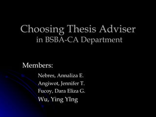Choosing Thesis Adviser  in BSBA-CA Department Members: Nebres, Annaliza E. Angiwot, Jennifer T. Fucoy, Dara Eliza G. Wu, Ying YIng 