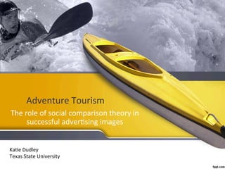 Adventure	
  Tourism	
  
The	
  role	
  of	
  social	
  comparison	
  theory	
  in	
  
successful	
  adver6sing	
  images	
  
	
  
Ka6e	
  Dudley	
  
Texas	
  State	
  University	
  
 
