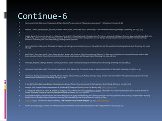 Continue-6
   Hartmann, Ernest (Mar 2011). Response to William Domhoff's comments on "Meteorite or gemstone?…". Dreaming, Vol 21(1), 85-88.

   Hobson, J. Allan; Sangsanguan, Suchada; Arantes, Henry; Kahn, David ( Mar 2011). Dream logic—The inferential reasoning paradigm. Dreaming, Vol 21(1), 1-15.

   Hopko, Derek R.; Armento, Maria E. A.; Robertson, Sarah M. C.; Ryba, Marlena M.; Carvalho, John P.; Colman, Lindsey K.; Mullane, Christen; Gawrysiak, Michael; Bell, John
    L.; McNulty, James K.; Lejuez, Carl W.(Oct 10,2011). Brief behavioral activation and problem-solving therapy for depressed breast cancer patients: Randomized trial.
    Journal of Consulting and Clinical Psychology, No Pagination Specified

   Horton, Caroline L.(Sep 2011). Rehearsal of dreams and waking events similarly improves the quality but not the quantity of autobiographical recall. Dreaming, Vol 21(3),
    181-196.

   Hill, Clara E.; Tien, Hsiu-Lan S.; Sheu, Hung-Bin; Sim, Wonjin; Ma, Yueh-er; Choi, Keum-Hyeong; Tashiro, Ty (Dec 2007). Predictors of outcome of dream work for East
    Asian volunteer clients: Dream factors, attachment anxiety, Asian values, and therapist input. Dreaming, Vol 17(4),208-226.

   Holzinger, Brigitte; LaBerge, Stephen; Levitan, Lynne (Jun 2006). Psychophysiological correlates of lucid dreaming. Dreaming, Vol 16(2),88-95.

   Hartmann, Ernest (Mar 2008). The central image makes "big" dreams big: The central image as the emotional heart of the dream. Dreaming, Vol 18(1), 44-57.

   Huermann, Rosalia; Crook Lyon, Rachel E.; Heath, Melissa Allen; Fischer, Lane; Potkar, Kirti (Jun 2009). Dream work with children: Perceptions and practices of school
    mental health professionals. Dreaming, Vol 19(2),85-96.

   J. Donald Hughes (Mar 2000).Dream Interpretation in Ancient Times. Dreaming Journal of the Association for the Study of Dreams. Vol 10(1) 7-18.
   James A. Hall, Jungian Dream Interpretation: A Handbook of Theory and Practice, Inner City Books, 1983, ISBN 0-919123-12-0.
   J. F. Pagel, M. Blagrove, R. Levin, B. States, B. Stickgold, and S. White (Dec2001).Definitions of Dream: A Paradigm for Comparing Field Descriptive Specific Studies of
    Dream. Dreaming: Journal of the Association for the Study of Dreams. Vol 11(4) 195-202.
   Jacques Montangero, Pascale Pasche, and Pierre Willequet (Jun 1996). Remembering and Communicating the Dream Experience: What Does a Complementary Morning
    Report Add to the Night Report?Dreaming: Journal of the Association for the Study of Dreams. Vol 6(2) 131-145.
   Jung, Carl (1934). The Practice of Psychotherapy. "The Practical Use of Dream-analysis". pp. 147. ISBN 071001645X.

   Kuiken, Don (Sep 1995). Dreams and feeling realization.Dreaming: Journal of the Association for the Study of Dreams. Vol 5(3) 129-157.
 