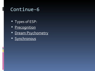 Continue-6

 Types of ESP:
 Precognition
 Dream Psychometry
 Synchronous
 