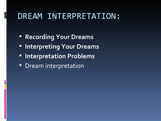 DREAM INTERPRETATION:

 Recording Your Dreams
 Interpreting Your Dreams
 Interpretation Problems
 Dream interpretation
 