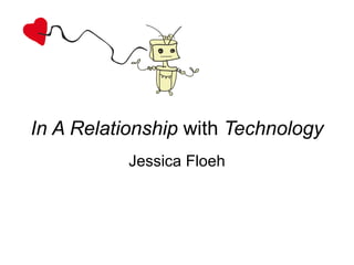 In A Relationship  with  Technology Jessica Floeh 