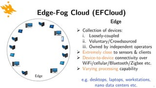 Edge-Fog Cloud (EFCloud)
Edge
Ø Collection of devices:
i. Loosely-coupled
ii. Voluntary/Crowdsourced
iii. Owned by indepen...