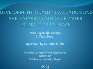 National College of Food Science and
Technology
Tribhuvan University, Nepal
Dawa Rayamajhi Sherpa
B. Tech. Food
Supervised by Dr. Dilip Subba
2074
 