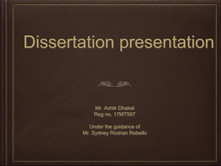 Dissertation presentation
Mr. Ashik Dhakal
Reg no. 17MT567
Under the guidance of
Mr. Sydney Roshan Rebello
 