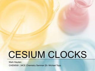 Cesium Clocks Mark Hayden CHEM508| MCE Chemistry Seminar |Dr. Michael Topp 