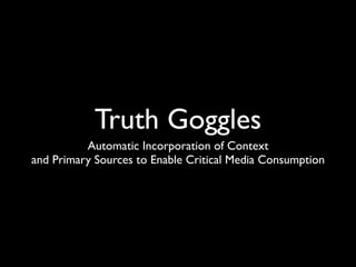 Truth Goggles
          Automatic Incorporation of Context
and Primary Sources to Enable Critical Media Consumption
 