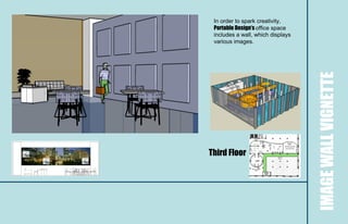 In order to spark creativity,
 Portable Design’s office space
 includes a wall, which displays
 various images.




                                   IMAGE WALL VIGNETTE
Third Floor
 