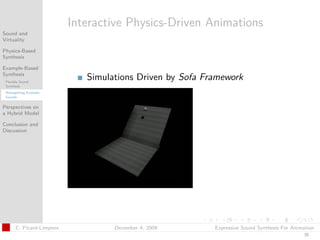 t




                           Interactive Physics-Driven Animations
Sound and
Virtuality

Physics-Based
Synthesis

Example-Based
Synthesis
 Flexible Sound
                              Simulations Driven by Sofa Framework
 Synthesis
 Retargetting Example
 Sounds


Perspectives on
a Hybrid Model

Conclusion and
Discussion




       C. Picard-Limpens            December 4, 2009       Expressive Sound Synthesis For Animation
                                                                                              35
 