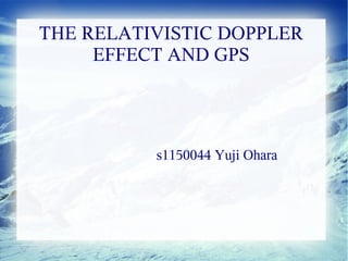 THE RELATIVISTIC DOPPLER
     EFFECT AND GPS




          s1150044 Yuji Ohara
 