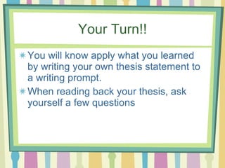 Your Turn!! You will know apply what you learned by writing your own thesis statement to a writing prompt.  When reading back your thesis, ask yourself a few questions 