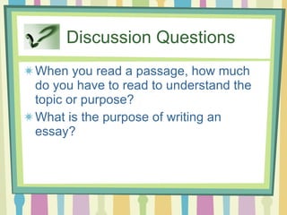 Discussion Questions When you read a passage, how much do you have to read to understand the topic or purpose? What is the purpose of writing an essay? 