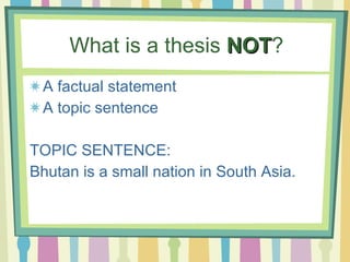 What is a thesis  NOT ? A factual statement A topic sentence  TOPIC SENTENCE:  Bhutan is a small nation in South Asia. 