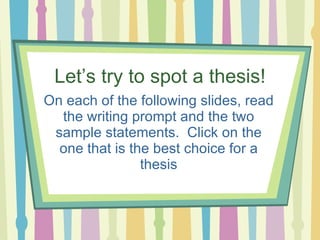 Let’s try to spot a thesis! On each of the following slides, read the writing prompt and the two sample statements.  Click...