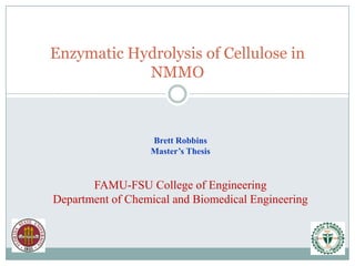 Enzymatic Hydrolysis of Cellulose in NMMO Brett RobbinsMaster’s ThesisFAMU-FSU College of EngineeringDepartment of Chemical and Biomedical Engineering 