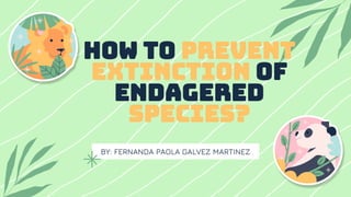 BY: FERNANDA PAOLA GALVEZ MARTINEZ
How to prevent
extinction of
endagered
species?
 