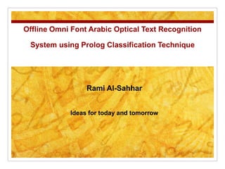 Offline Omni Font Arabic Optical Text Recognition System using Prolog Classification Technique Rami Al-Sahhar Ideas for today and tomorrow  