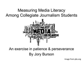 Measuring Media Literacy
Among Collegiate Journalism Students
An exercise in patience & perseverance
By Jory Burson
Image from pbs.org
 