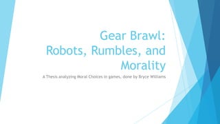 Gear Brawl:
 Robots, Rumbles, and
             Morality
A Thesis analyzing Moral Choices in games, done by Bryce Williams
 
