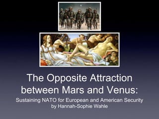 The Opposite Attraction
 between Mars and Venus:
Sustaining NATO for European and American Security
             by Hannah-Sophie Wahle
 