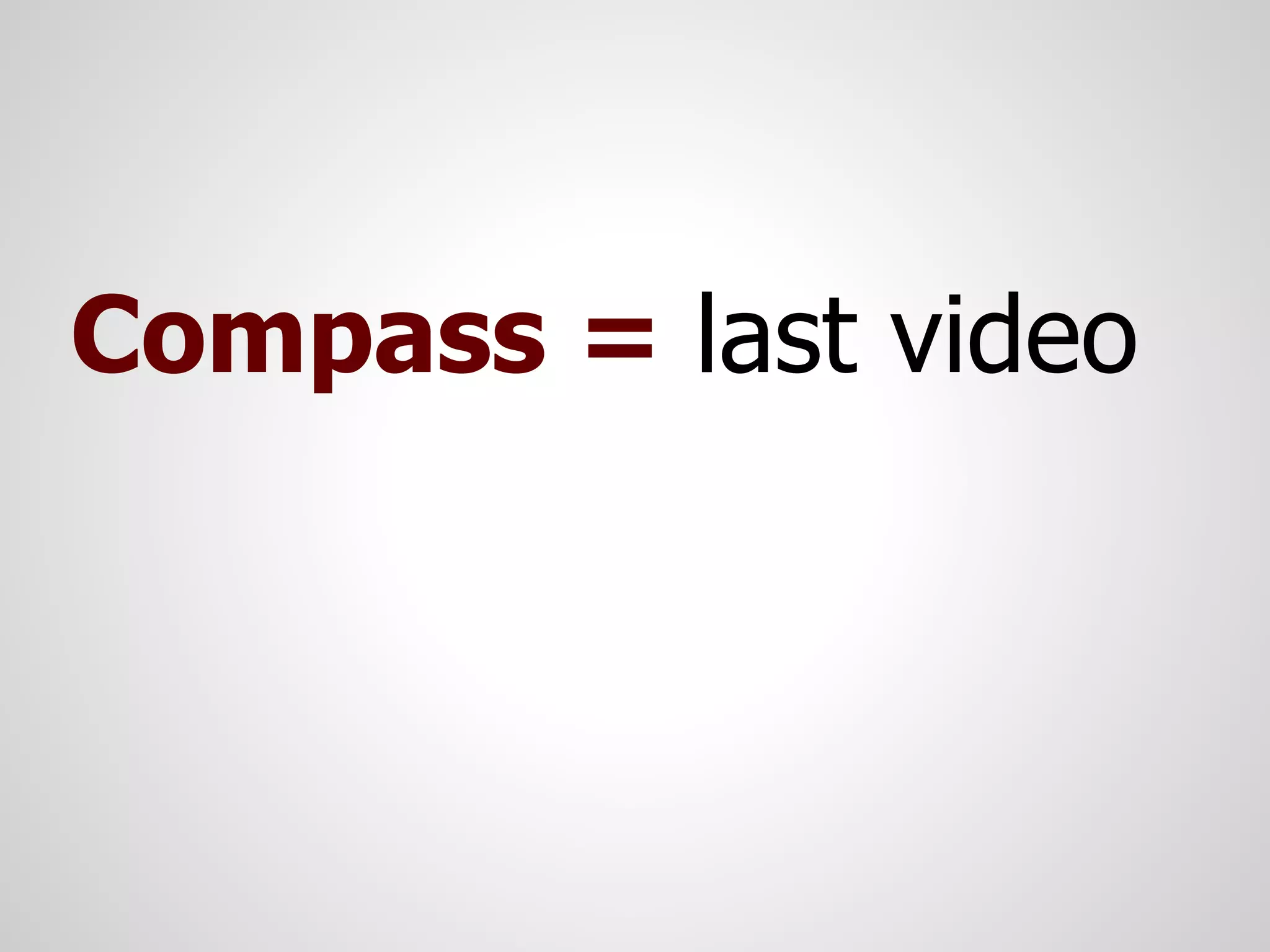 Compass = last video
 