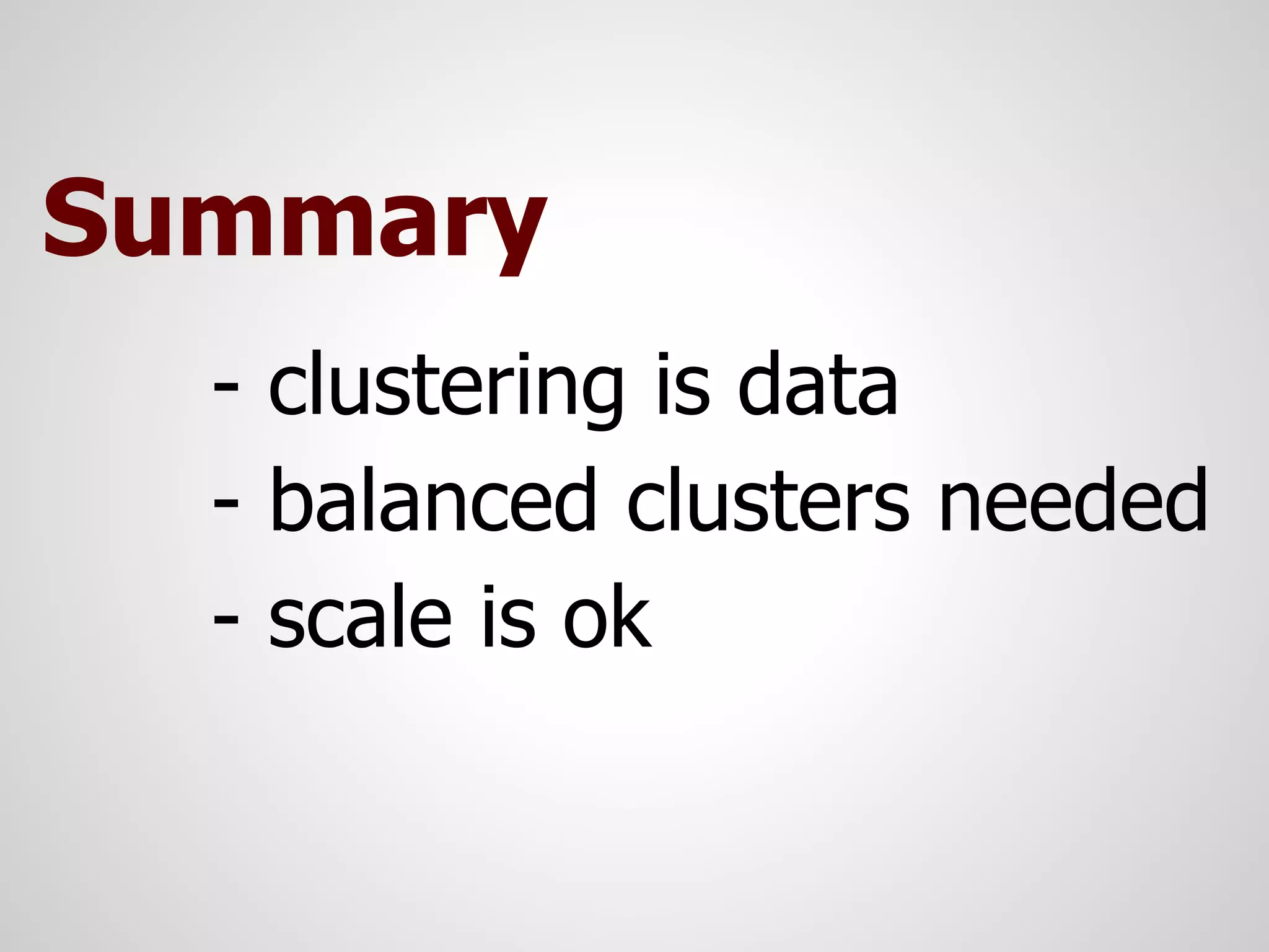 Summary
  - clustering is data
  - balanced clusters needed
  - scale is ok
 