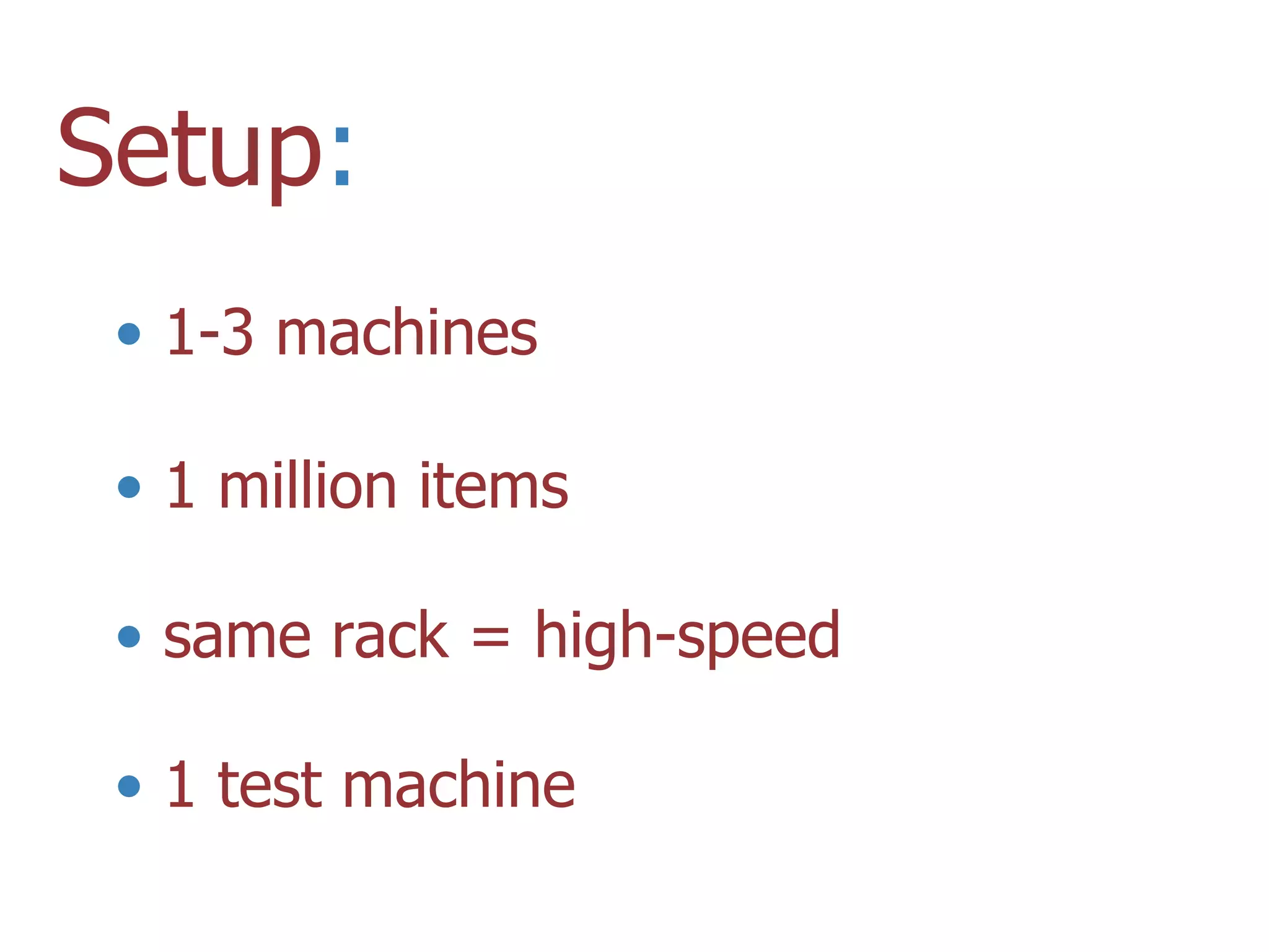 Setup:
 • 1-3 machines

 • 1 million items

 • same rack = high-speed

 • 1 test machine
 