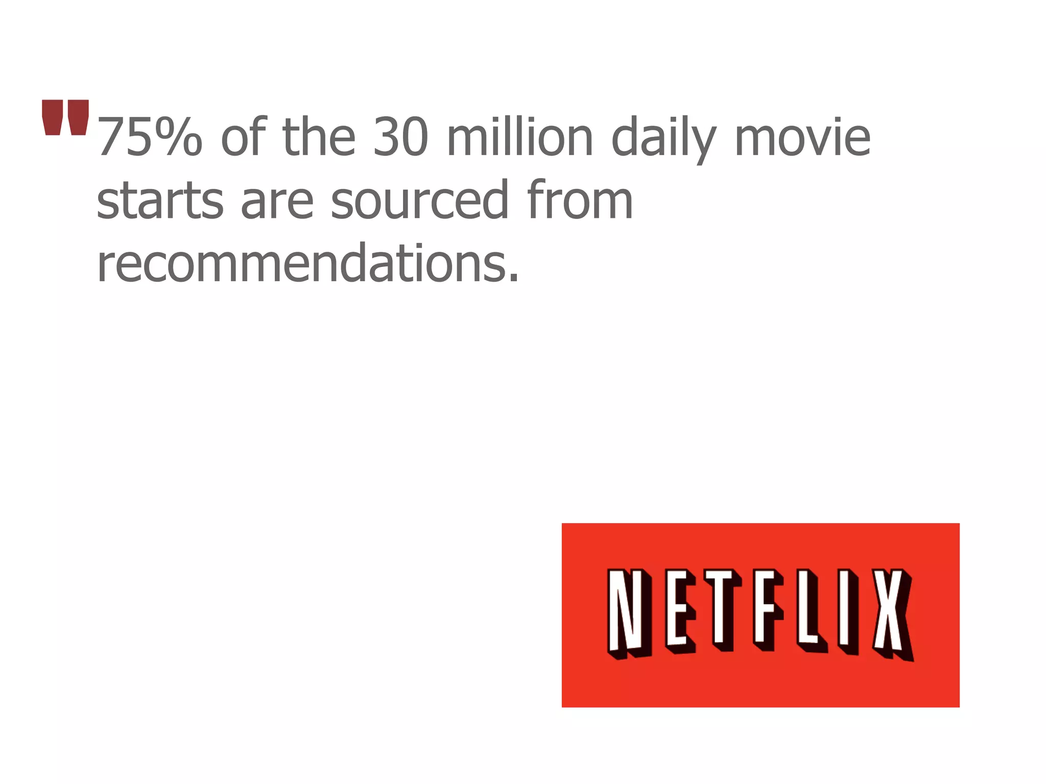 "   75% of the 30 million daily movie
    starts are sourced from
    recommendations.
 
