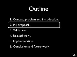 Outline
1. Context, problem and introduction.
2. My proposal.
3. Validation.
4. Related work.
5. Implementation.
6. Conclusion and future work

                                        26
 
