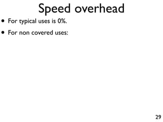 Speed overhead
• For typical uses is 0%.
• For non covered uses:




                              29
 