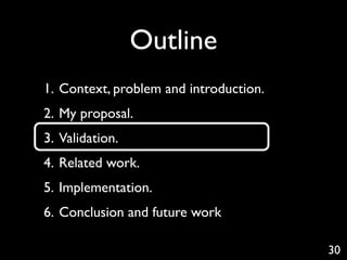Outline
1. Context, problem and introduction.
2. My proposal.
3. Validation.
4. Related work.
5. Implementation.
6. Conclusion and future work

                                        30
 