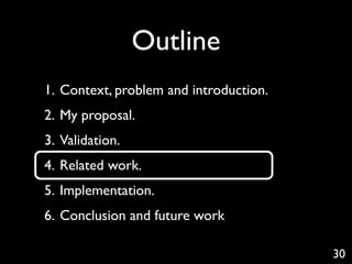 Outline
1. Context, problem and introduction.
2. My proposal.
3. Validation.
4. Related work.
5. Implementation.
6. Conclusion and future work

                                        30
 