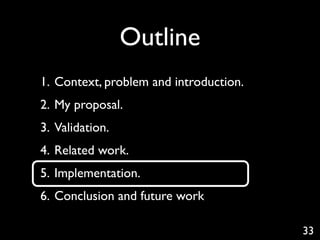 Outline
1. Context, problem and introduction.
2. My proposal.
3. Validation.
4. Related work.
5. Implementation.
6. Conclusion and future work

                                        33
 