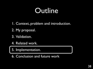 Outline
1. Context, problem and introduction.
2. My proposal.
3. Validation.
4. Related work.
5. Implementation.
6. Conclusion and future work

                                        38
 