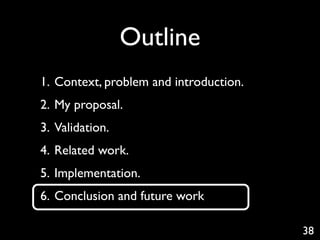 Outline
1. Context, problem and introduction.
2. My proposal.
3. Validation.
4. Related work.
5. Implementation.
6. Conclusion and future work

                                        38
 