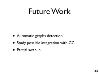 Future Work

• Automatic graphs detection.
• Study possible integration with GC.
• Partial swap in.

                                        44
 