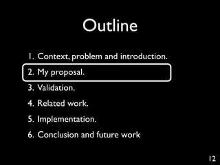 Outline
1. Context, problem and introduction.
2. My proposal.
3. Validation.
4. Related work.
5. Implementation.
6. Conclusion and future work

                                        12
 