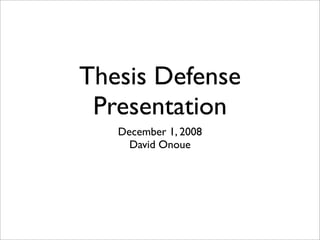 Thesis Defense
 Presentation
   December 1, 2008
     David Onoue
 