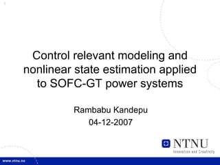 1




     Control relevant modeling and
    nonlinear state estimation applied
      to SOFC-GT power systems

             Rambabu Kandepu
                04-12-2007
 