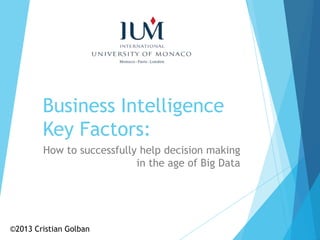 Business Intelligence
Key Factors:
How to successfully help decision making
in the age of Big Data
©2013 Cristian Golban
 
