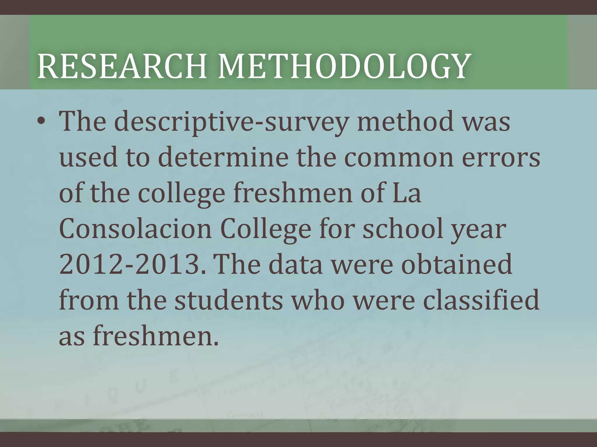 RESEARCH METHODOLOGY
• The descriptive-survey method was
used to determine the common errors
of the college freshmen of La
Consolacion College for school year
2012-2013. The data were obtained
from the students who were classified
as freshmen.

 