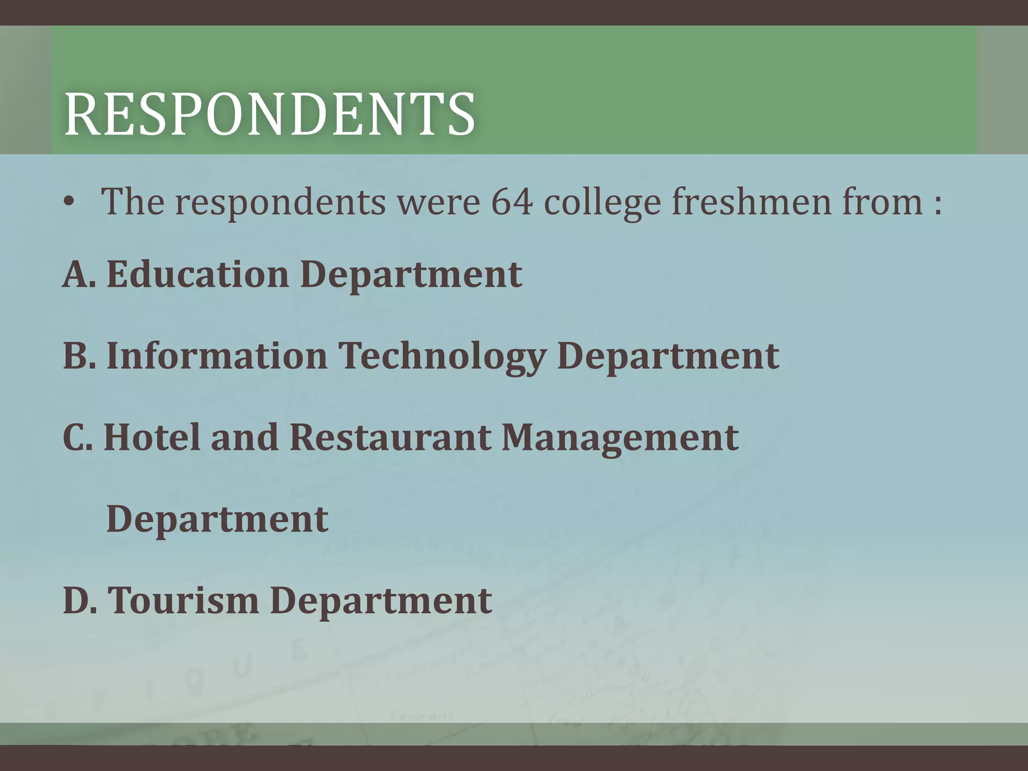 RESPONDENTS
• The respondents were 64 college freshmen from :
A. Education Department
B. Information Technology Department
C. Hotel and Restaurant Management

Department
D. Tourism Department

 