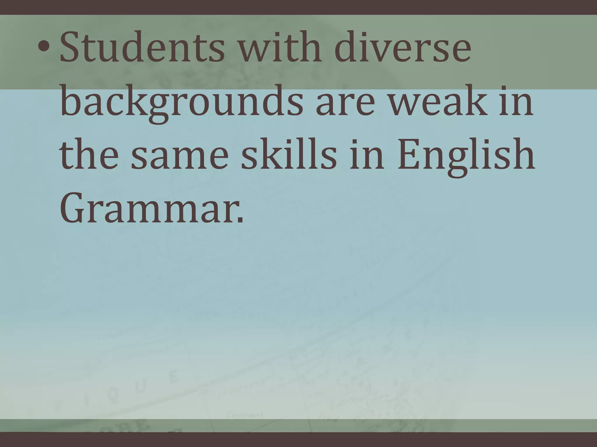 • Students with diverse
backgrounds are weak in
the same skills in English
Grammar.

 