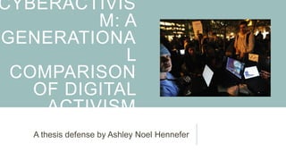 CYBERACTIVISM:
A GENERATIONAL
COMPARISON OF
DIGITAL ACTIVISM

A thesis defense by Ashley Noel Hennefer

 
