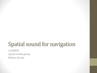 Spatial sound for navigation
s1180020
spatial media group
Wataru Sanuki

 