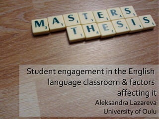 Student engagement in the English
language classroom & factors
affecting it
Aleksandra Lazareva
University of Oulu

 