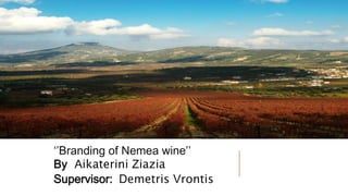 ‘’Branding of Nemea wine’’ 
By Aikaterini Ziazia 
Supervisor: Demetris Vrontis 
 